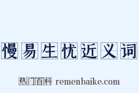 慢易生忧近义词是什么意思的图片